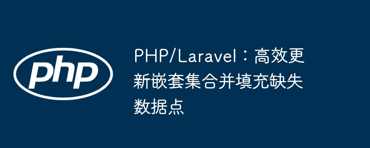 PHP/Laravel：高效更新嵌套集合并填充缺失数据点
