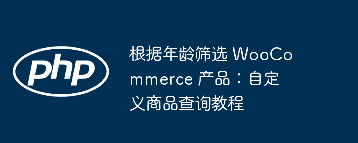 根据年龄筛选 WooCommerce 产品：自定义商品查询教程