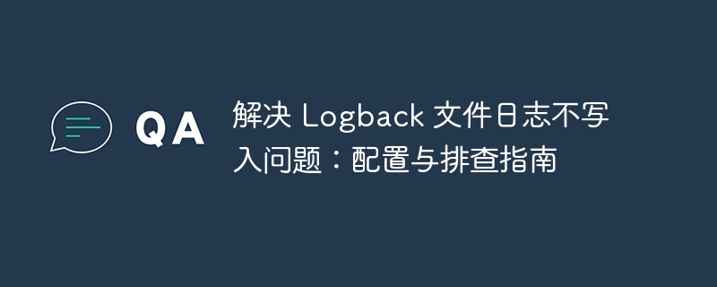 解决 Logback 文件日志不写入问题：配置与排查指南
