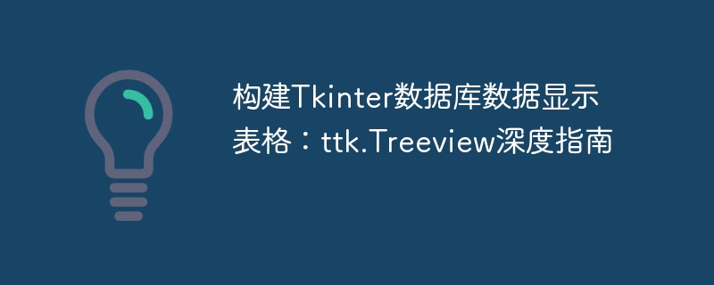 构建Tkinter数据库数据显示表格：ttk.Treeview深度指南
