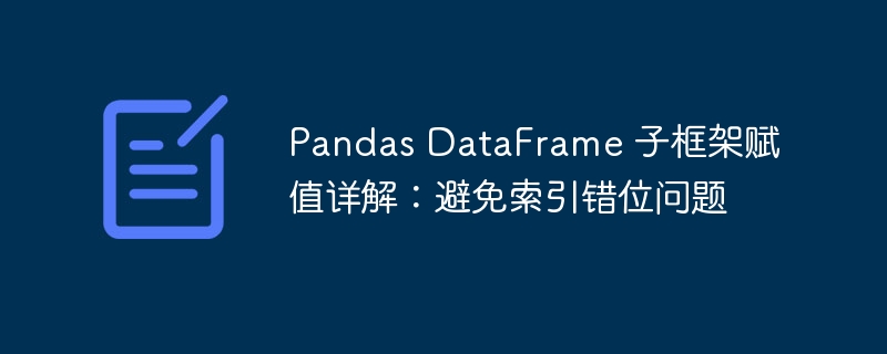 Pandas DataFrame 子框架赋值详解：避免索引错位问题