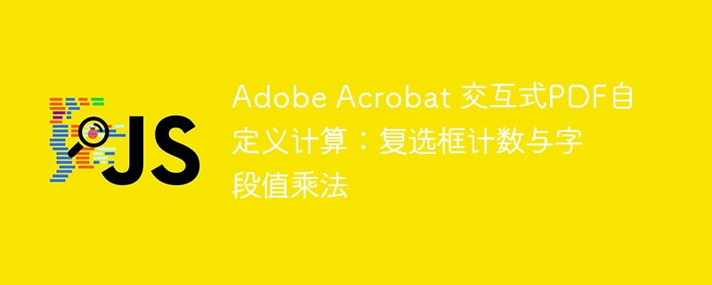 Adobe Acrobat 交互式PDF自定义计算：复选框计数与字段值乘法
