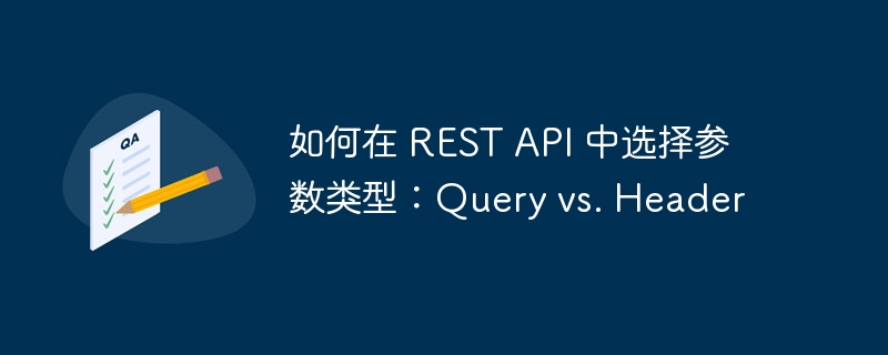 如何在 REST API 中选择参数类型：Query vs. Header