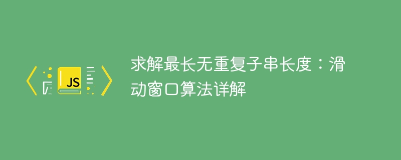 求解最长无重复子串长度：滑动窗口算法详解