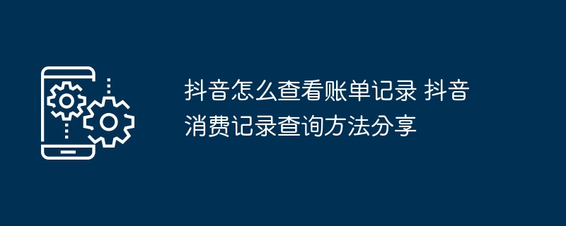 抖音怎么查看账单记录 抖音消费记录查询方法分享