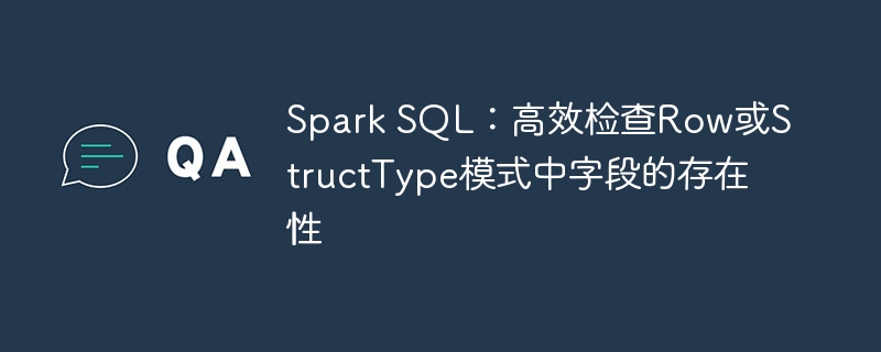 Spark SQL：高效检查Row或StructType模式中字段的存在性
