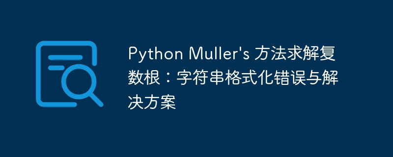 Python Muller's 方法求解复数根：字符串格式化错误与解决方案