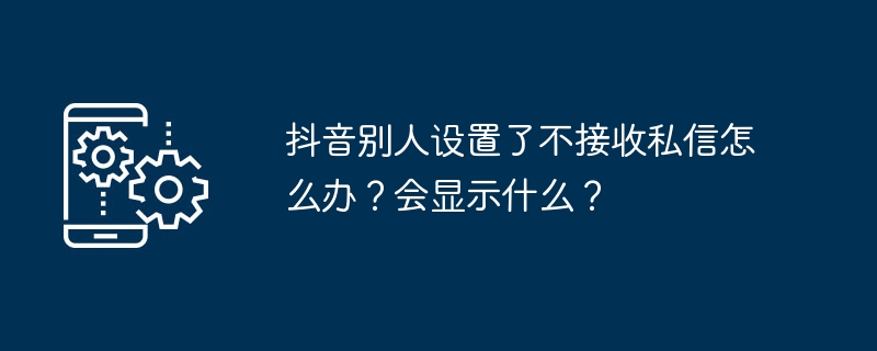 抖音别人设置了不接收私信怎么办？会显示什么？