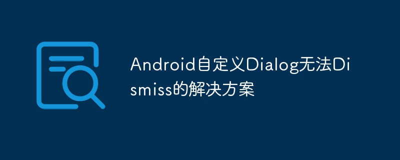 Android自定义Dialog无法Dismiss的解决方案
