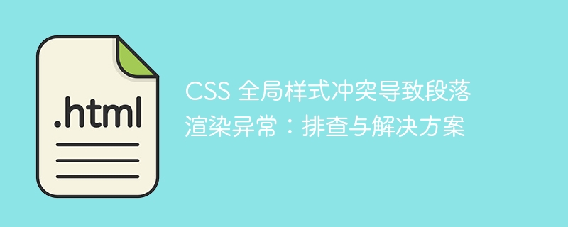 CSS 全局样式冲突导致段落渲染异常：排查与解决方案