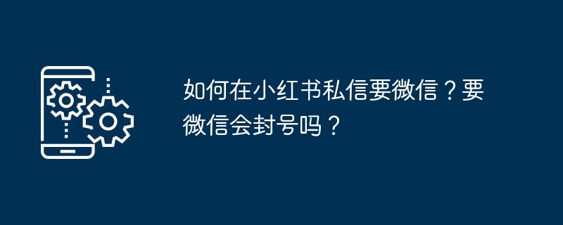 如何在小红书私信要微信？要微信会封号吗？