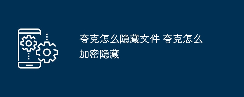 夸克怎么隐藏文件 夸克怎么加密隐藏