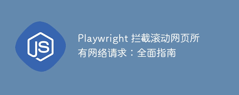 Playwright 拦截滚动网页所有网络请求：全面指南
