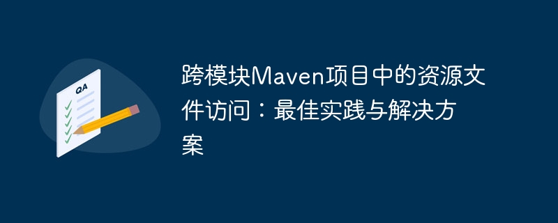 跨模块Maven项目中的资源文件访问：最佳实践与解决方案
