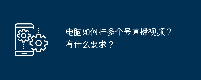 电脑如何挂多个号直播视频？有什么要求？