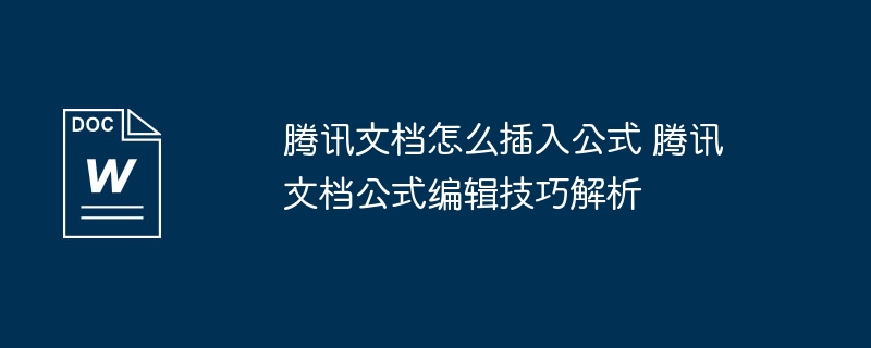 腾讯文档怎么插入公式 腾讯文档公式编辑技巧解析