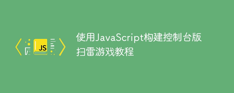 使用JavaScript构建控制台版扫雷游戏教程
