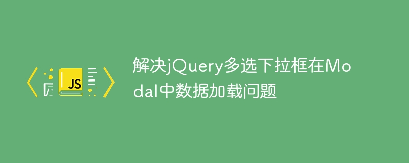 解决jQuery多选下拉框在Modal中数据加载问题