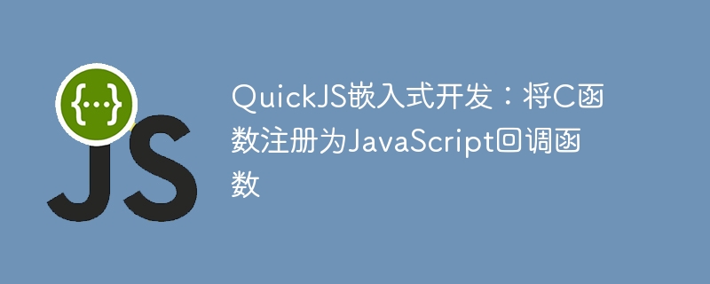 QuickJS嵌入式开发：将C函数注册为JavaScript回调函数