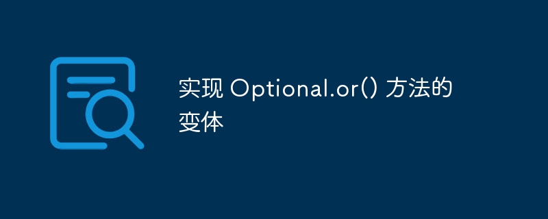 实现 Optional.or() 方法的变体