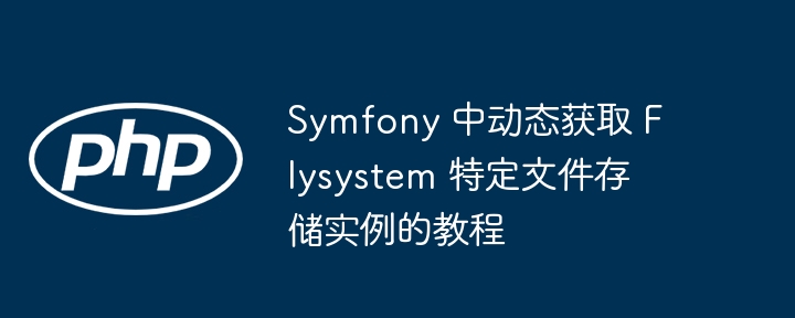 Symfony 中动态获取 Flysystem 特定文件存储实例的教程
