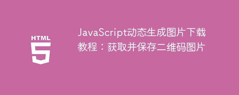 JavaScript动态生成图片下载教程：获取并保存二维码图片
