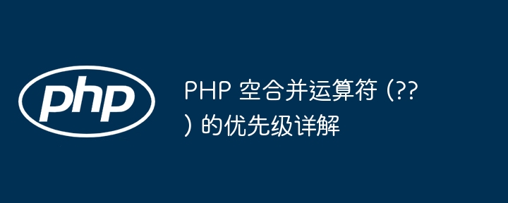 PHP 空合并运算符 (??) 的优先级详解