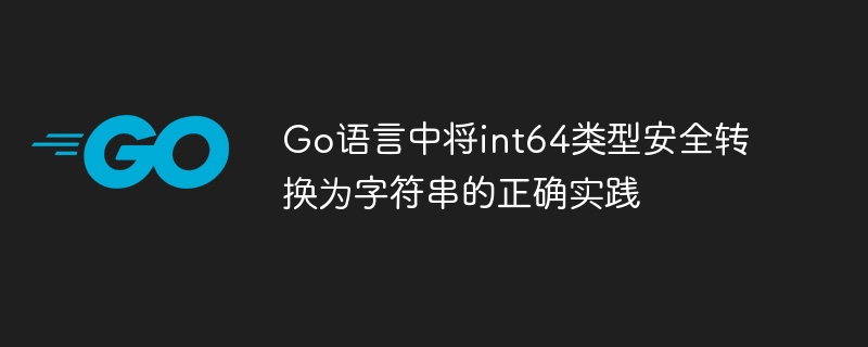Go语言中将int64类型安全转换为字符串的正确实践
