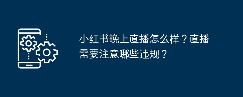 小红书晚上直播怎么样？直播需要注意哪些违规？