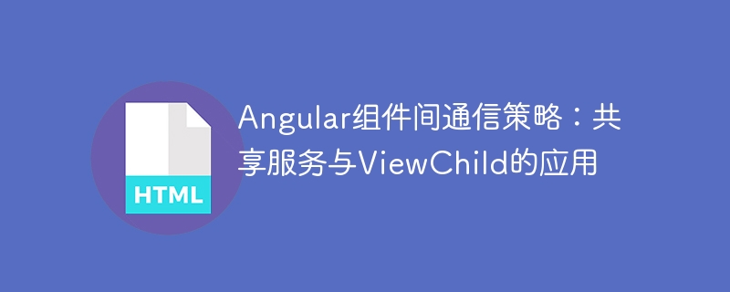 Angular组件间通信策略：共享服务与ViewChild的应用