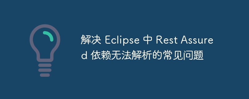 解决 Eclipse 中 Rest Assured 依赖无法解析的常见问题
