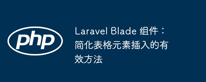Laravel Blade 组件：简化表格元素插入的有效方法