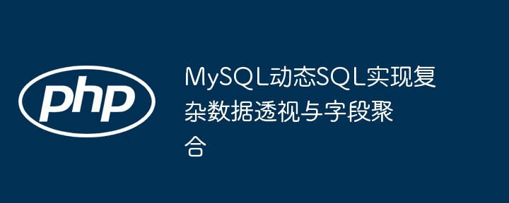 MySQL动态SQL实现复杂数据透视与字段聚合