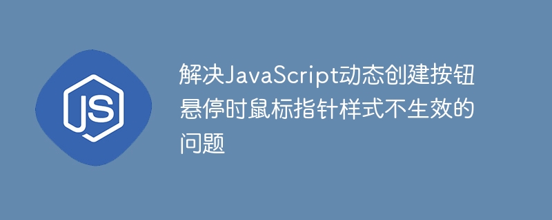 解决JavaScript动态创建按钮悬停时鼠标指针样式不生效的问题