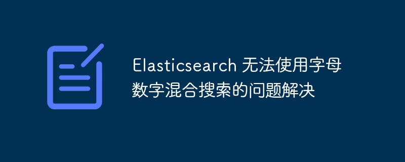 Elasticsearch 无法使用字母数字混合搜索的问题解决