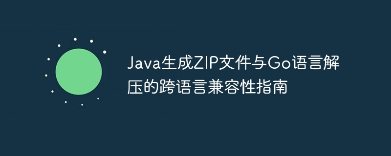 Java生成ZIP文件与Go语言解压的跨语言兼容性指南
