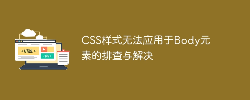 CSS样式无法应用于Body元素的排查与解决