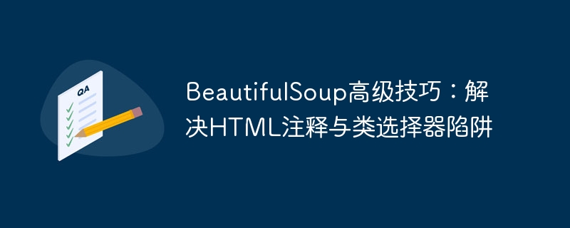 BeautifulSoup高级技巧：解决HTML注释与类选择器陷阱
