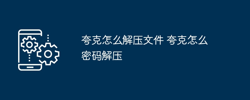 夸克怎么解压文件 夸克怎么密码解压