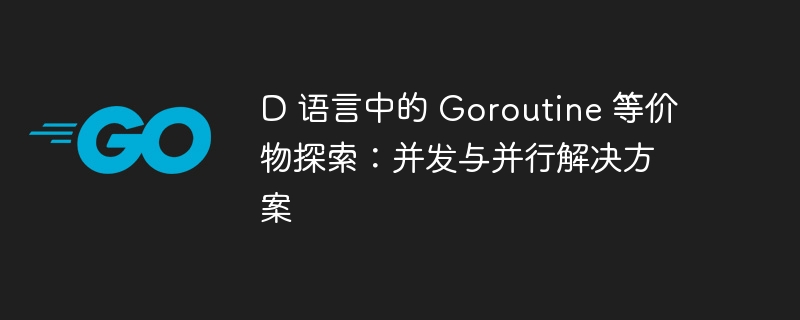 D 语言中的 Goroutine 等价物探索：并发与并行解决方案