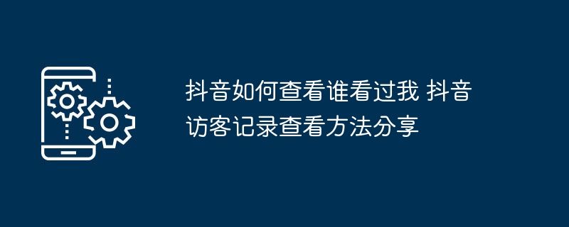 抖音如何查看谁看过我 抖音访客记录查看方法分享
