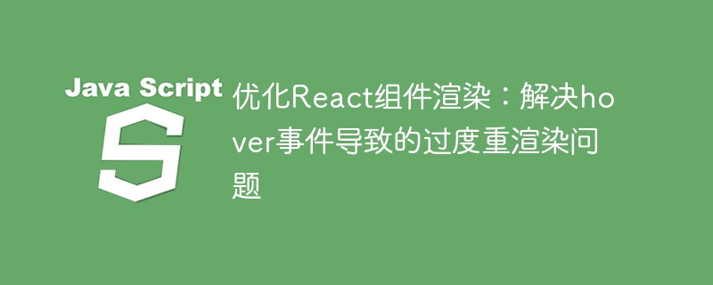 优化React组件渲染：解决hover事件导致的过度重渲染问题