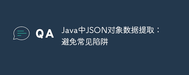 Java中JSON对象数据提取：避免常见陷阱