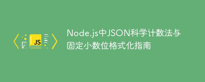Node.js中JSON科学计数法与固定小数位格式化指南
