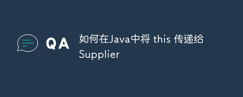 如何在Java中将 this 传递给 Supplier