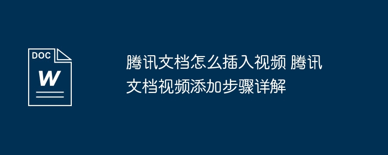 腾讯文档怎么插入视频 腾讯文档视频添加步骤详解