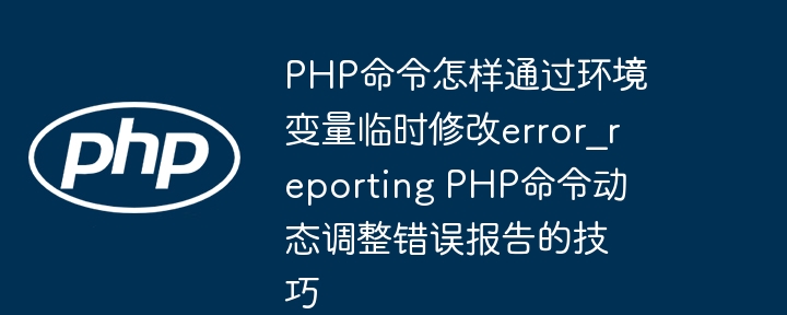PHP命令怎样通过环境变量临时修改error_reporting PHP命令动态调整错误报告的技巧