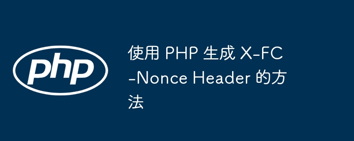 使用 PHP 生成 X-FC-Nonce Header 的方法