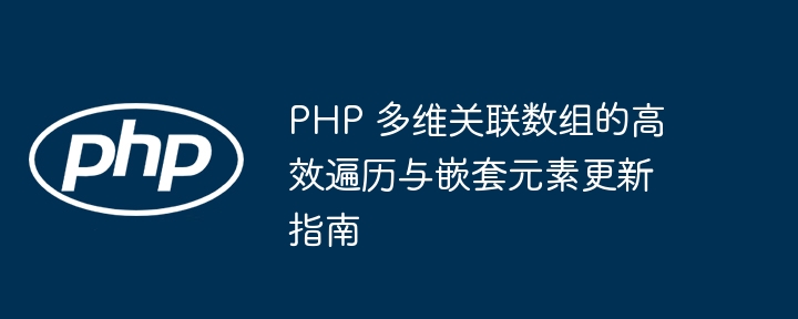 PHP 多维关联数组的高效遍历与嵌套元素更新指南
