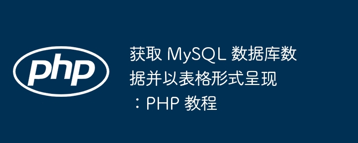 获取 MySQL 数据库数据并以表格形式呈现：PHP 教程
